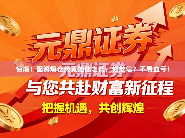 惊爆！配资爆仓线竟如此之低，你敢信？不看血亏！