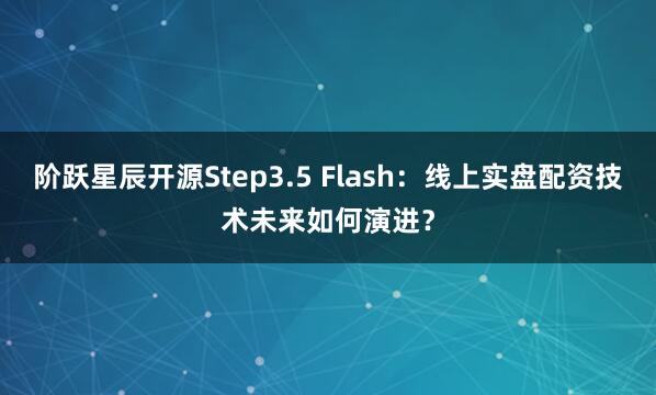 阶跃星辰开源Step3.5 Flash:线上实盘配资技术未来如何演进?