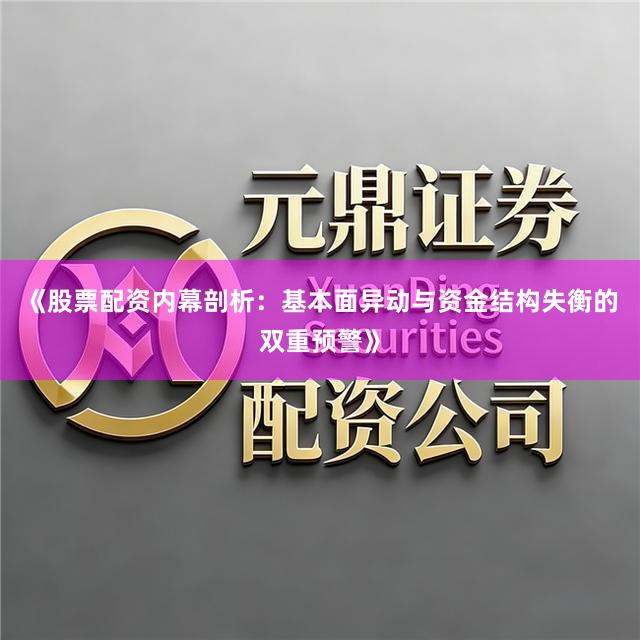 《股票配资内幕剖析:基本面异动与资金结构失衡的双重预警》