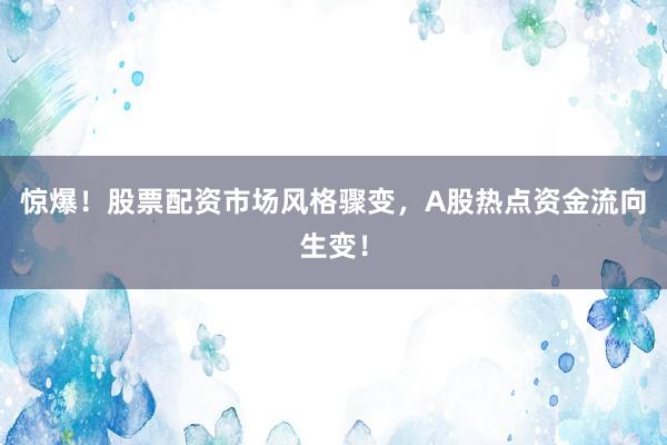 惊爆!股票配资市场风格骤变,A股热点资金流向生变!