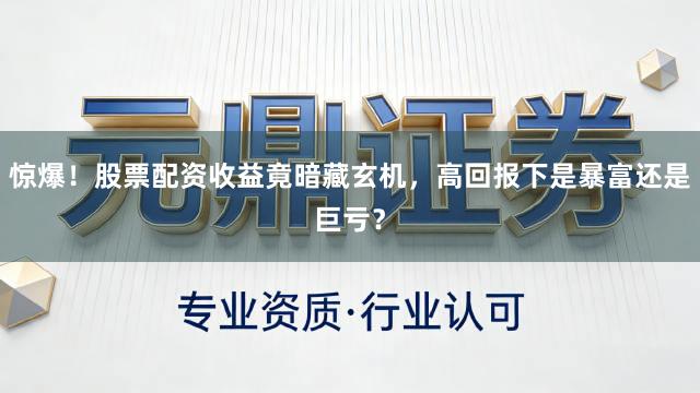 惊爆！股票配资收益竟暗藏玄机，高回报下是暴富还是巨亏？