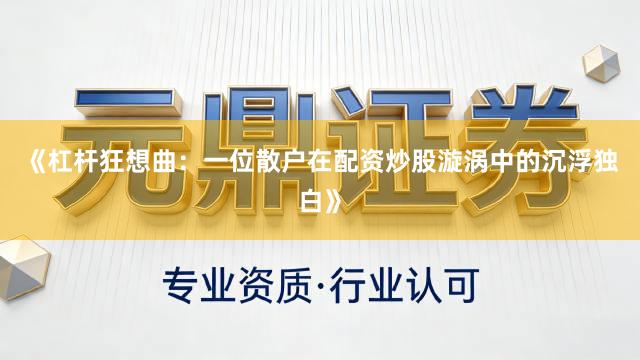 《杠杆狂想曲：一位散户在配资炒股漩涡中的沉浮独白》