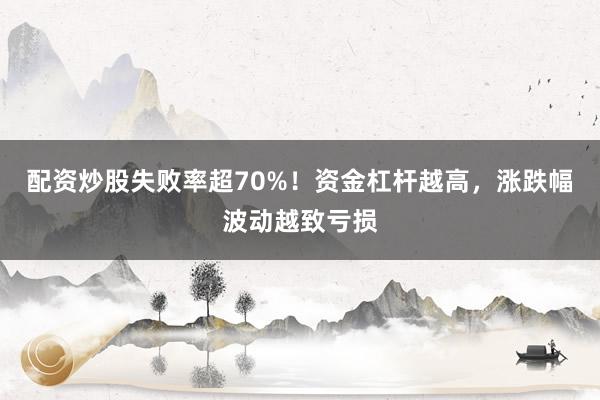 配资炒股失败率超70%！资金杠杆越高，涨跌幅波动越致亏损