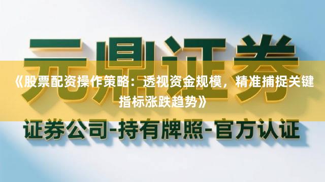 《股票配资操作策略:透视资金规模,精准捕捉关键指标涨跌趋势》