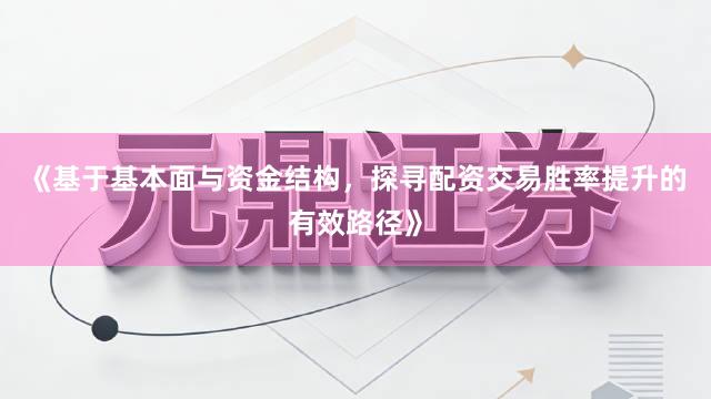 《基于基本面与资金结构，探寻配资交易胜率提升的有效路径》