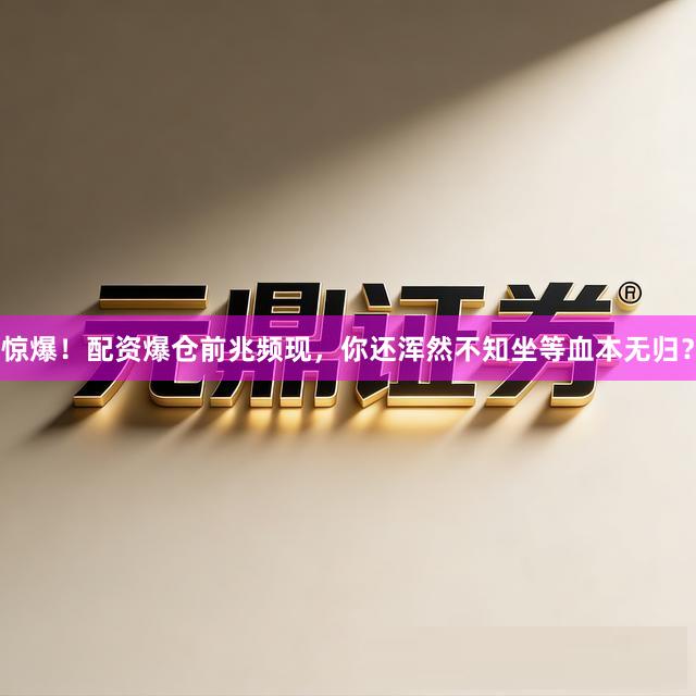惊爆！配资爆仓前兆频现，你还浑然不知坐等血本无归？