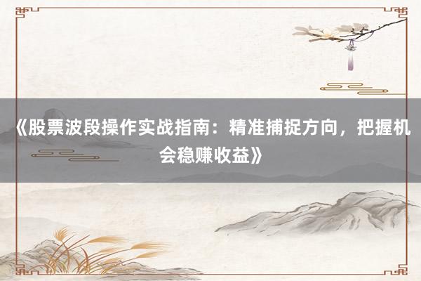 《股票波段操作实战指南:精准捕捉方向,把握机会稳赚收益》