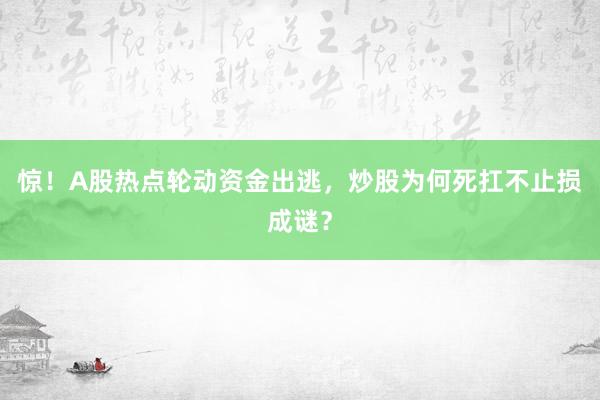 惊!A股热点轮动资金出逃,炒股为何死扛不止损成谜?