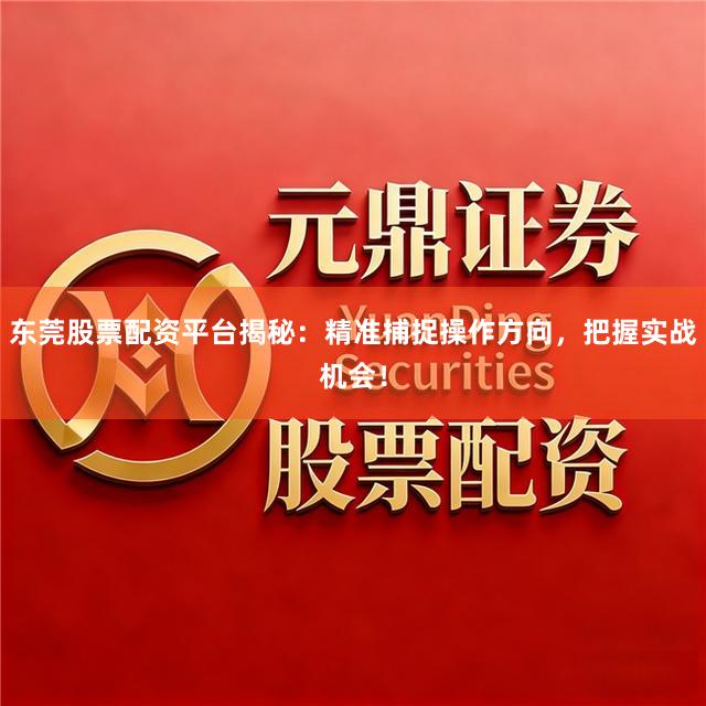 东莞股票配资平台揭秘:精准捕捉操作方向,把握实战机会!