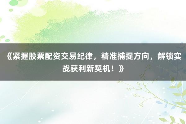 《紧握股票配资交易纪律，精准捕捉方向，解锁实战获利新契机！》