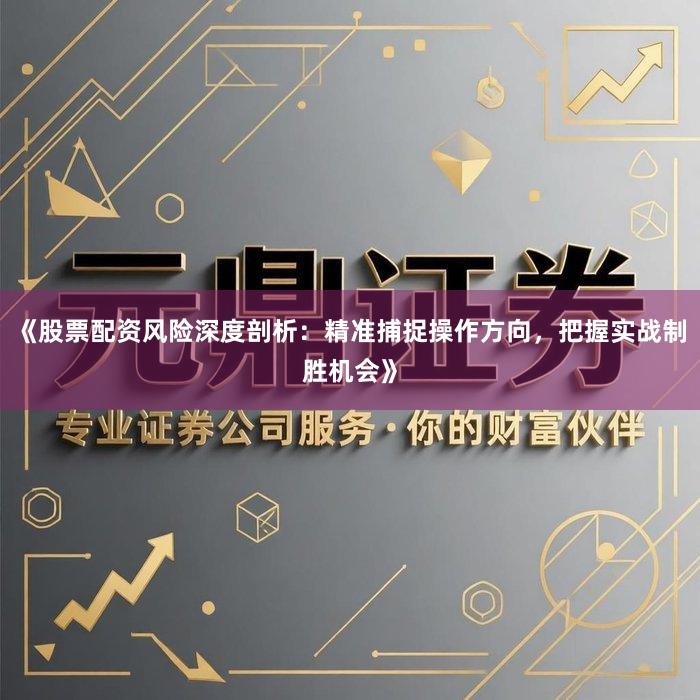 《股票配资风险深度剖析：精准捕捉操作方向，把握实战制胜机会》