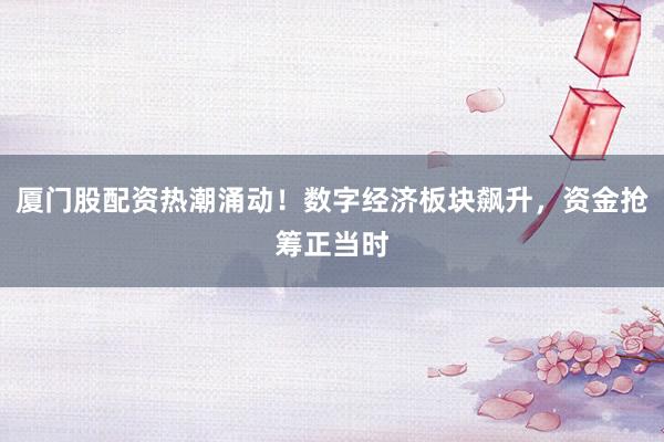 厦门股配资热潮涌动！数字经济板块飙升，资金抢筹正当时