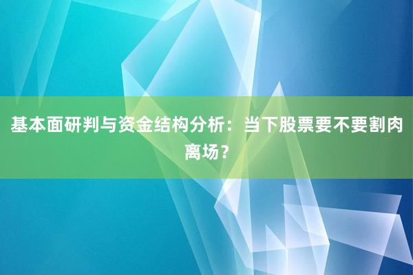 基本面研判与资金结构分析：当下股票要不要割肉离场？