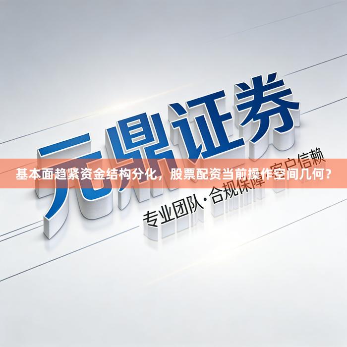 基本面趋紧资金结构分化,股票配资当前操作空间几何?