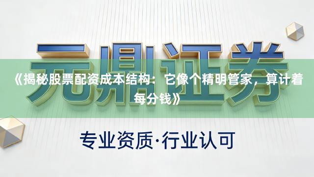 《揭秘股票配资成本结构：它像个精明管家，算计着每分钱》