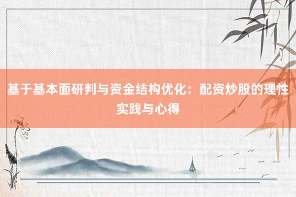 基于基本面研判与资金结构优化：配资炒股的理性实践与心得