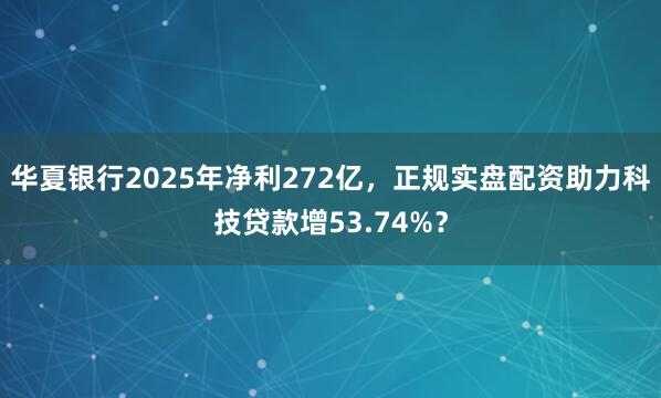 华夏银行2025年净利272亿，正规实盘配资助力科技贷款增53.74%？