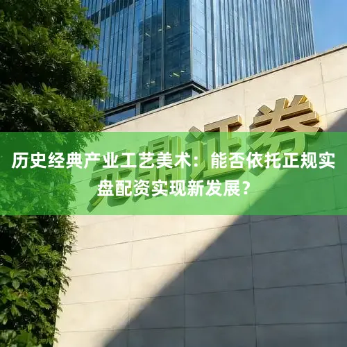 历史经典产业工艺美术：能否依托正规实盘配资实现新发展？