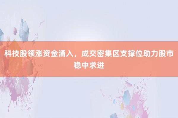 科技股领涨资金涌入，成交密集区支撑位助力股市稳中求进