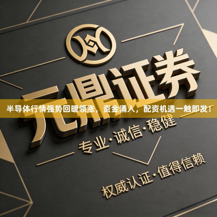半导体行情强势回暖领涨，资金涌入，配资机遇一触即发！