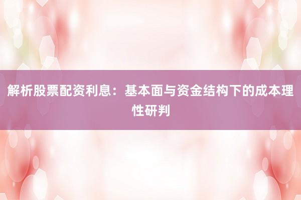 解析股票配资利息：基本面与资金结构下的成本理性研判