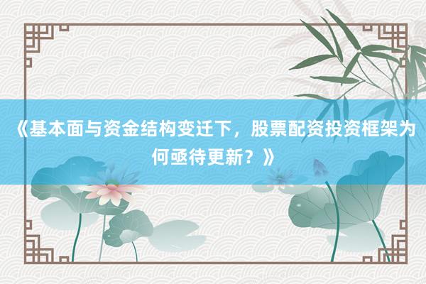 《基本面与资金结构变迁下，股票配资投资框架为何亟待更新？》