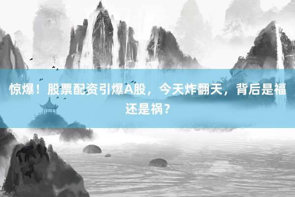惊爆!股票配资引爆A股,今天炸翻天,背后是福还是祸?