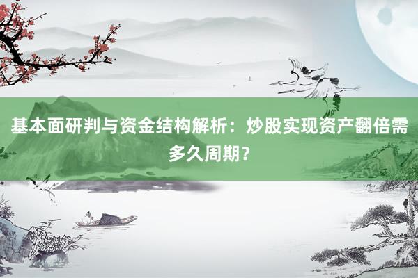 基本面研判与资金结构解析：炒股实现资产翻倍需多久周期？