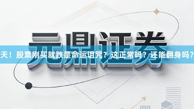 天！股票刚买就跌是命运诅咒？这正常吗？还能翻身吗？