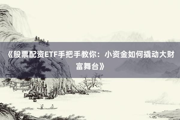 《股票配资ETF手把手教你：小资金如何撬动大财富舞台》