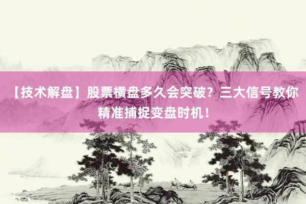 【技术解盘】股票横盘多久会突破？三大信号教你精准捕捉变盘时机！
