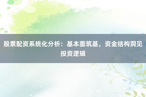 股票配资系统化分析：基本面筑基，资金结构洞见投资逻辑