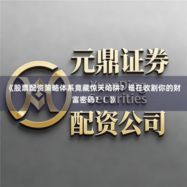 《股票配资策略体系竟藏惊天陷阱？谁在收割你的财富密码？！》
