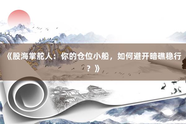 《股海掌舵人：你的仓位小船，如何避开暗礁稳行？》