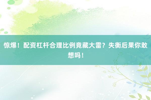 惊爆！配资杠杆合理比例竟藏大雷？失衡后果你敢想吗！