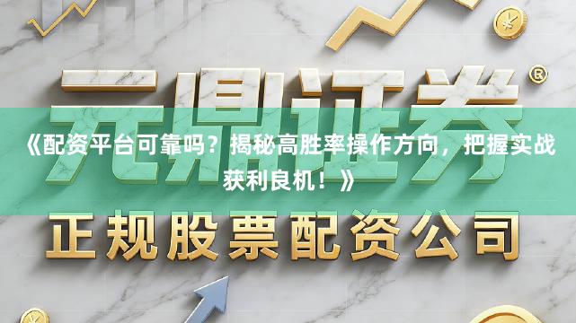 《配资平台可靠吗？揭秘高胜率操作方向，把握实战获利良机！》