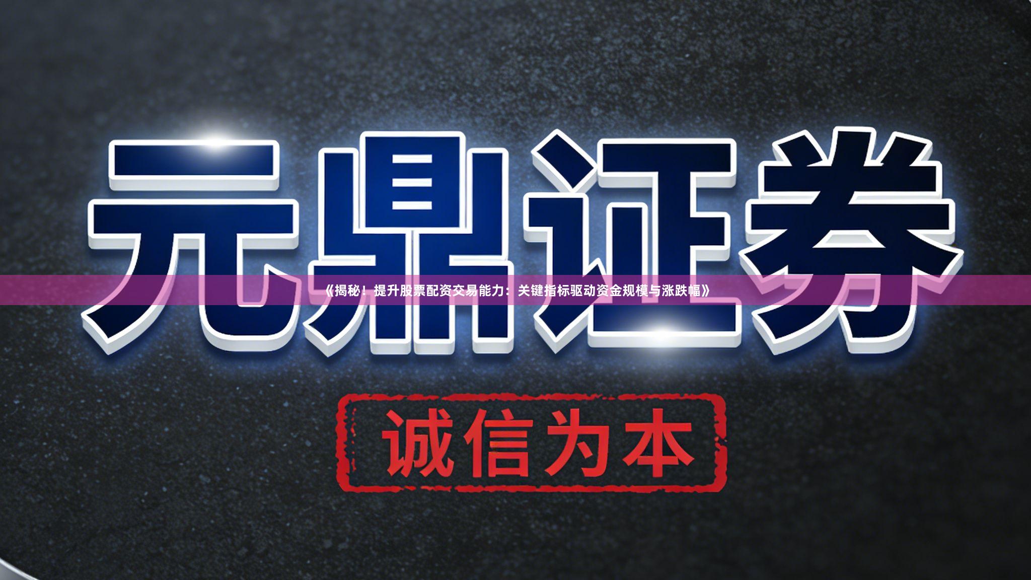 《揭秘！提升股票配资交易能力：关键指标驱动资金规模与涨跌幅》