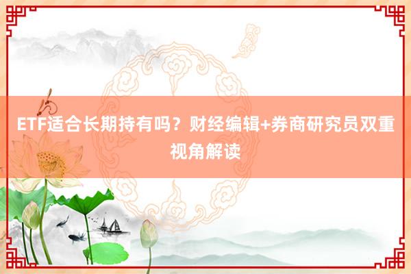 ETF适合长期持有吗？财经编辑+券商研究员双重视角解读