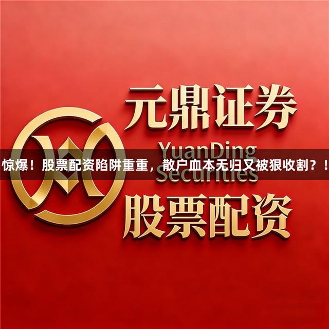 惊爆！股票配资陷阱重重，散户血本无归又被狠收割？！