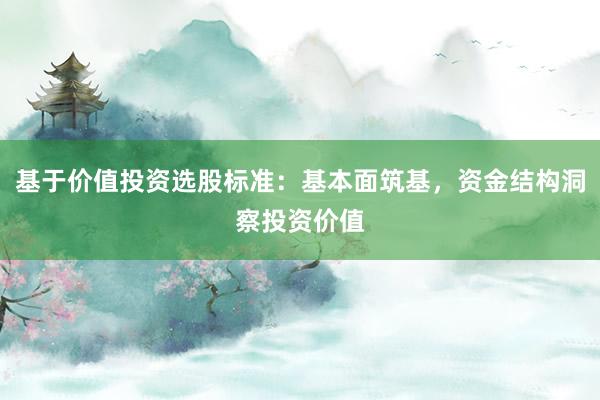 基于价值投资选股标准：基本面筑基，资金结构洞察投资价值