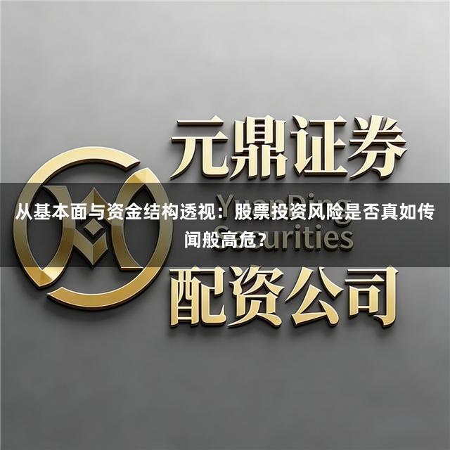 从基本面与资金结构透视：股票投资风险是否真如传闻般高危？