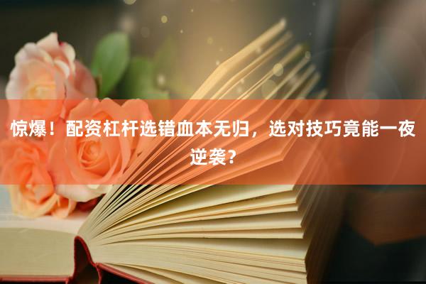 惊爆！配资杠杆选错血本无归，选对技巧竟能一夜逆袭？
