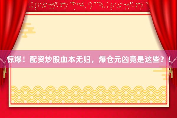 惊爆！配资炒股血本无归，爆仓元凶竟是这些？！