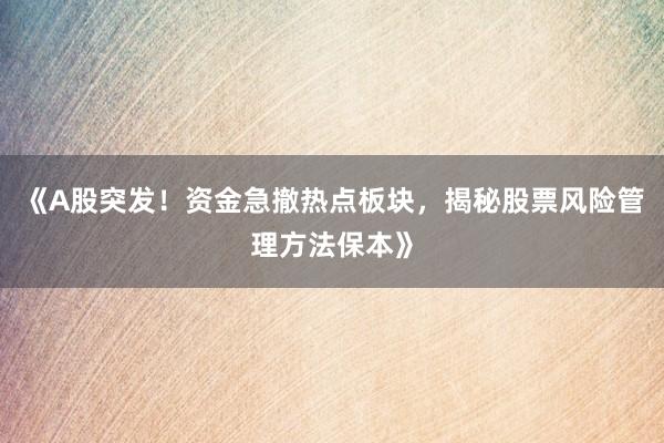 《A股突发！资金急撤热点板块，揭秘股票风险管理方法保本》