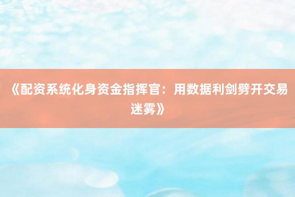 《配资系统化身资金指挥官：用数据利剑劈开交易迷雾》