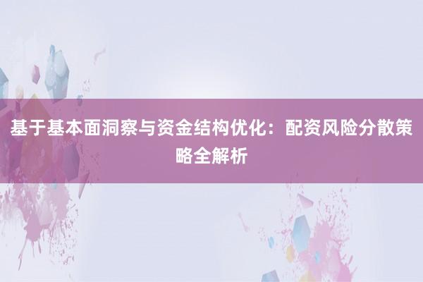 基于基本面洞察与资金结构优化：配资风险分散策略全解析