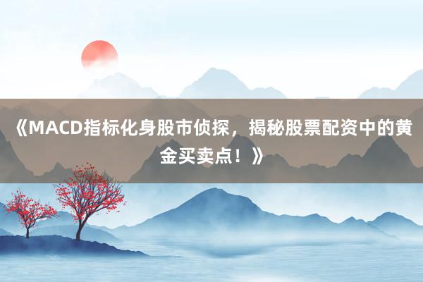 《MACD指标化身股市侦探，揭秘股票配资中的黄金买卖点！》