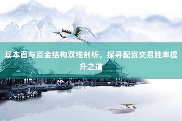 基本面与资金结构双维剖析，探寻配资交易胜率提升之道