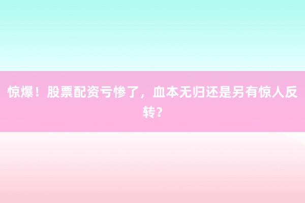 惊爆！股票配资亏惨了，血本无归还是另有惊人反转？