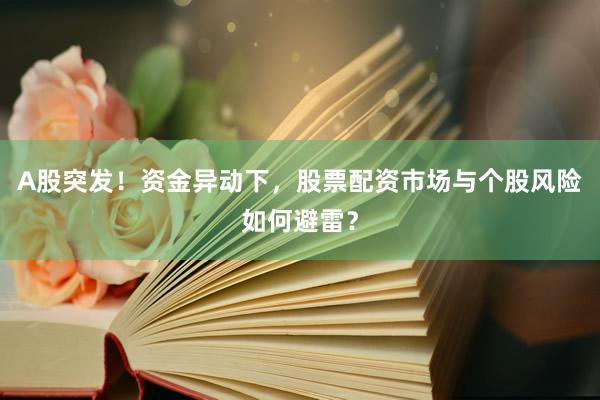 A股突发！资金异动下，股票配资市场与个股风险如何避雷？
